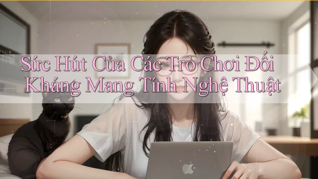 Sức Hút Của Các Trò Chơi Đối Kháng Mang Tính Nghệ Thuật Sức Hút Của Các Trò Chơi Đối Kháng Mang Tính Nghệ Thuật