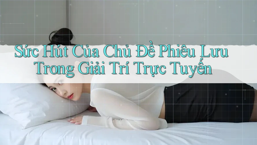 Sức Hút Của Chủ Đề Phiêu Lưu Trong Giải Trí Trực Tuyến