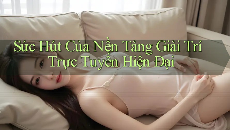 Sức Hút Của Nền Tảng Giải Trí Trực Tuyến Hiện Đại