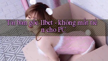 Tải bản gốc 11bet   không mất tiền cho PC