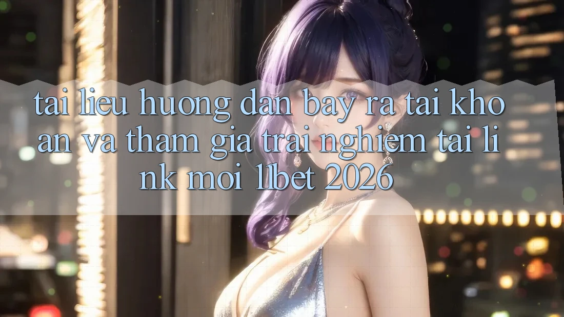 Tài liệu hướng dẫn Bày ra tài khoản Và Tham Gia Trải Nghiệm Tại Link Mới 11bet 2026 Tài liệu hướng dẫn Bày ra tài khoản Và Tham Gia Trải Nghiệm Tại Link Mới 11bet 2026