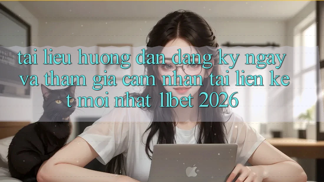 Tài liệu hướng dẫn Đăng ký ngay Và Tham Gia Cảm nhận Tại Liên kết Mới nhất 11bet 2026