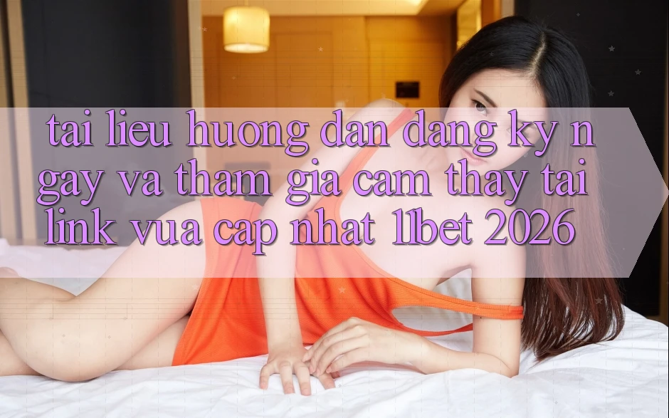 Tài liệu hướng dẫn Đăng ký ngay Và Tham Gia Cảm thấy Tại Link Vừa cập nhật 11bet 2026 Tài liệu hướng dẫn Đăng ký ngay Và Tham Gia Cảm thấy Tại Link Vừa cập nhật 11bet 2026