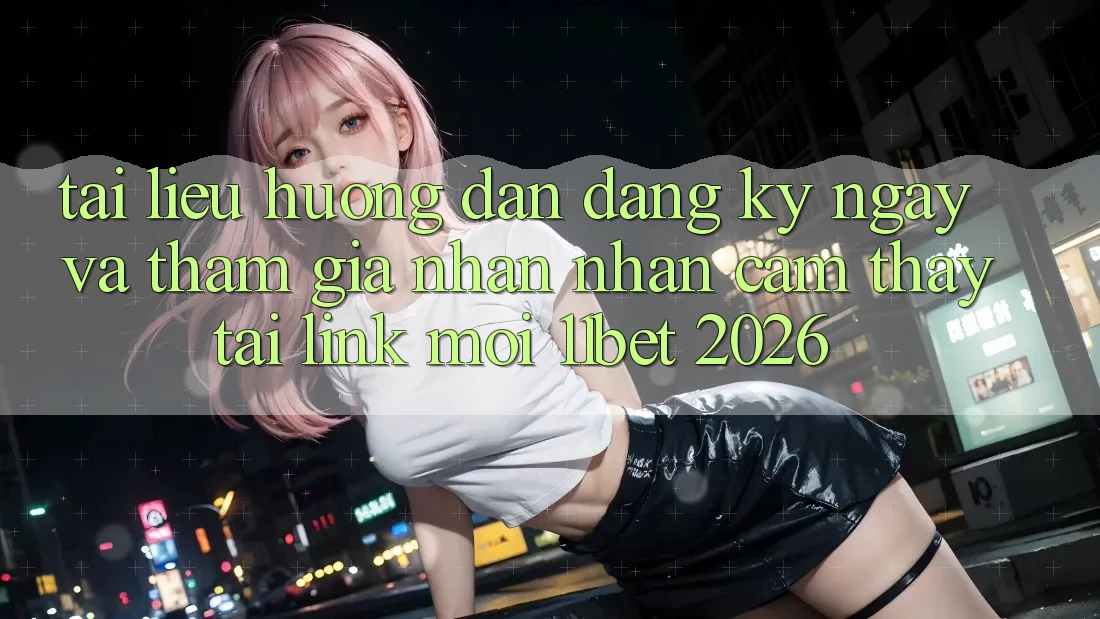 Tài liệu hướng dẫn Đăng ký ngay Và Tham Gia Nhận nhận cảm thấy Tại Link Mới 11bet 2026