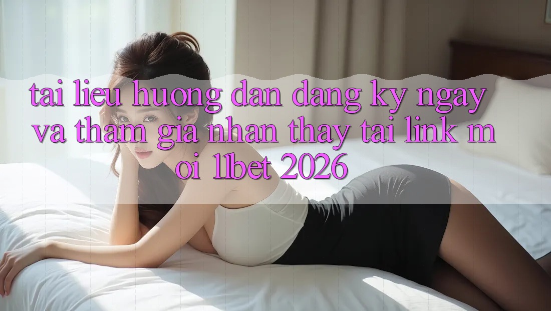 Tài liệu hướng dẫn Đăng ký ngay Và Tham Gia Nhận thấy Tại Link Mới 11bet 2026