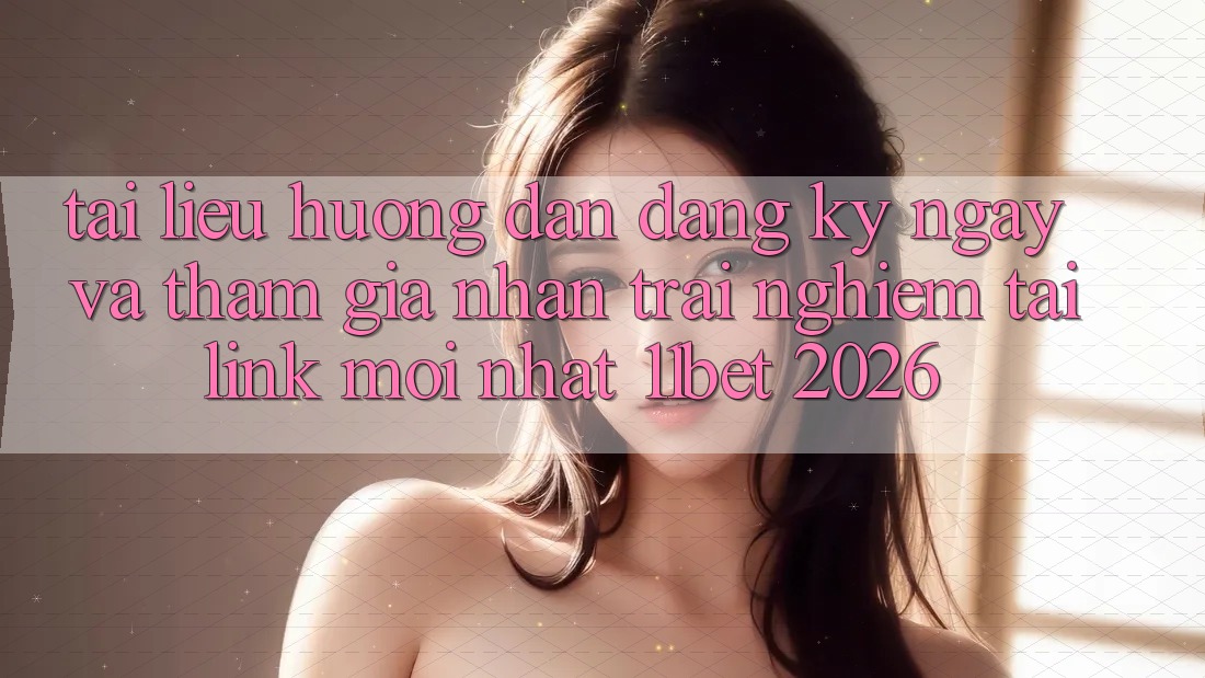 Tài liệu hướng dẫn Đăng ký ngay Và Tham Gia Nhận trải nghiệm Tại Link Mới nhất 11bet 2026 Tài liệu hướng dẫn Đăng ký ngay Và Tham Gia Nhận trải nghiệm Tại Link Mới nhất 11bet 2026