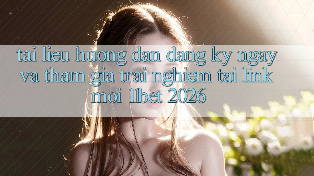 Tài liệu hướng dẫn Đăng ký ngay Và Tham Gia Trải Nghiệm Tại Link Mới 11bet 2026 Tài liệu hướng dẫn Đăng ký ngay Và Tham Gia Trải Nghiệm Tại Link Mới 11bet 2026