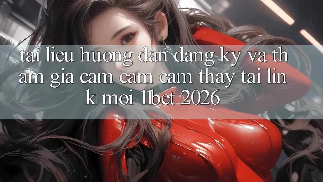 Tài liệu hướng dẫn Đăng Ký Và Tham Gia Cảm cảm cảm thấy Tại Link Mới 11bet 2026