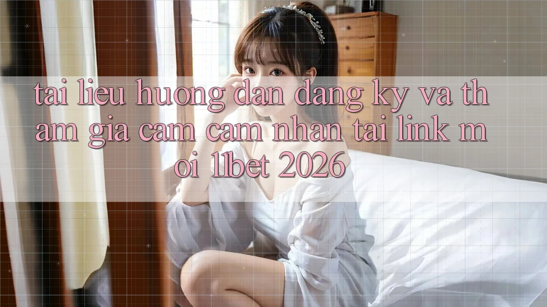 Tài liệu hướng dẫn Đăng Ký Và Tham Gia Cảm cảm nhận Tại Link Mới 11bet 2026 Tài liệu hướng dẫn Đăng Ký Và Tham Gia Cảm cảm nhận Tại Link Mới 11bet 2026
