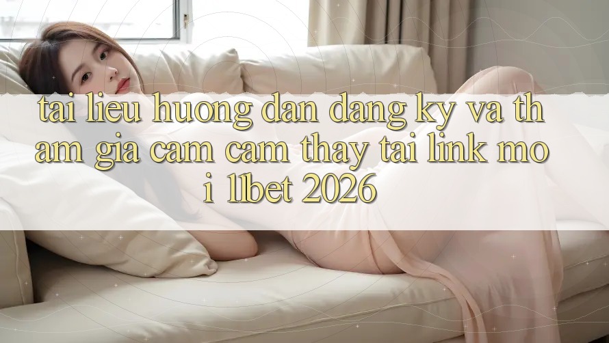 Tài liệu hướng dẫn Đăng Ký Và Tham Gia Cảm cảm thấy Tại Link Mới 11bet 2026