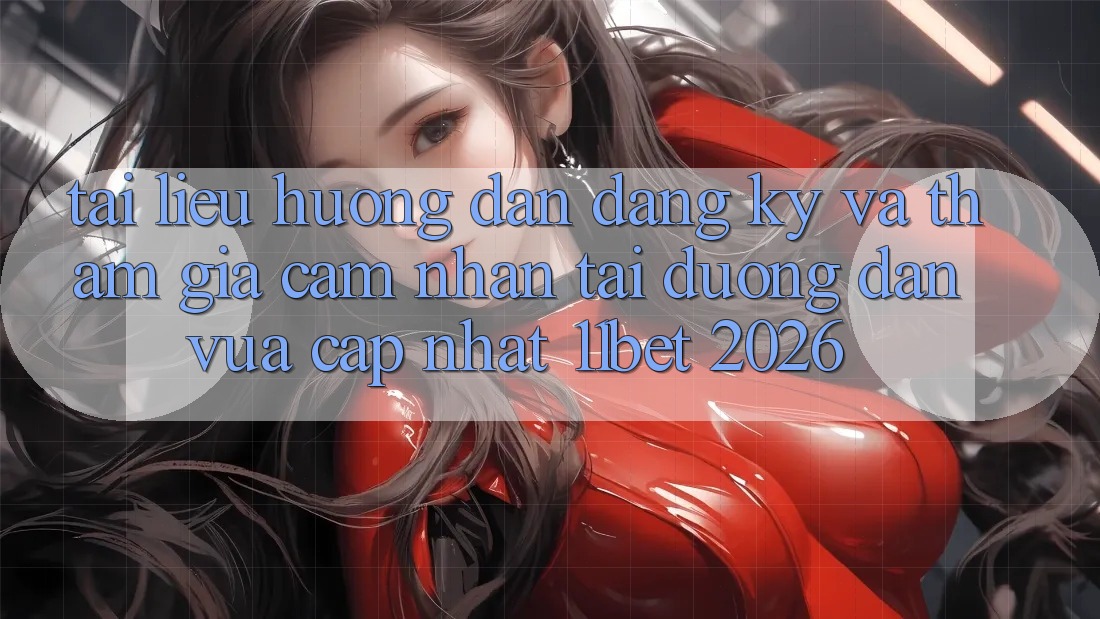 Tài liệu hướng dẫn Đăng Ký Và Tham Gia Cảm nhận Tại Đường dẫn Vừa cập nhật 11bet 2026