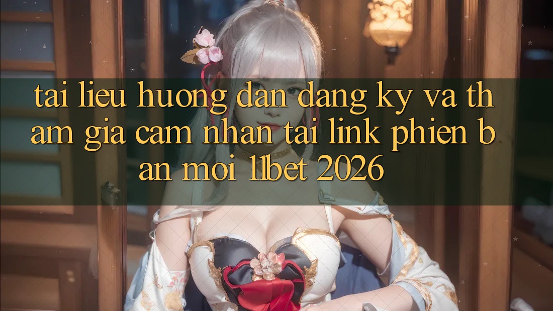 Tài liệu hướng dẫn Đăng ký Và Tham Gia Cảm nhận Tại Link Phiên bản mới 11bet 2026