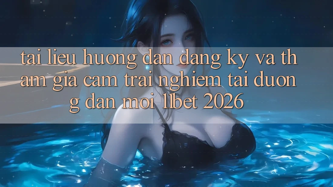 Tài liệu hướng dẫn Đăng Ký Và Tham Gia Cảm trải nghiệm Tại Đường dẫn Mới 11bet 2026
