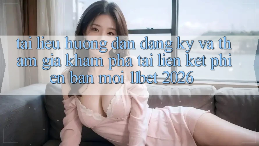 Tài liệu hướng dẫn Đăng Ký Và Tham Gia Khám phá Tại Liên kết Phiên bản mới 11bet 2026