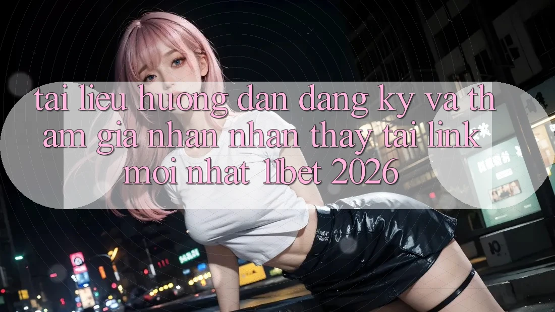 Tài liệu hướng dẫn Đăng Ký Và Tham Gia Nhận nhận thấy Tại Link Mới nhất 11bet 2026