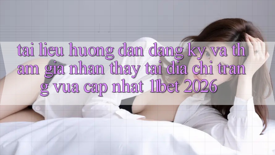 Tài liệu hướng dẫn Đăng Ký Và Tham Gia Nhận thấy Tại Địa chỉ trang Vừa cập nhật 11bet 2026 Tài liệu hướng dẫn Đăng Ký Và Tham Gia Nhận thấy Tại Địa chỉ trang Vừa cập nhật 11bet 2026