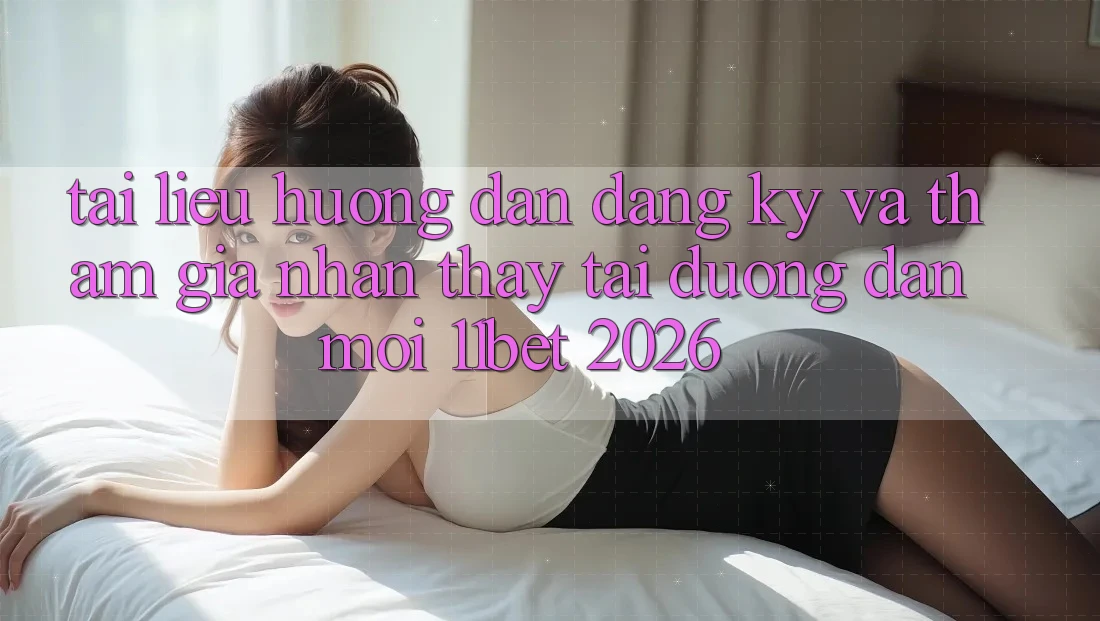 Tài liệu hướng dẫn Đăng Ký Và Tham Gia Nhận thấy Tại Đường dẫn Mới 11bet 2026 Tài liệu hướng dẫn Đăng Ký Và Tham Gia Nhận thấy Tại Đường dẫn Mới 11bet 2026
