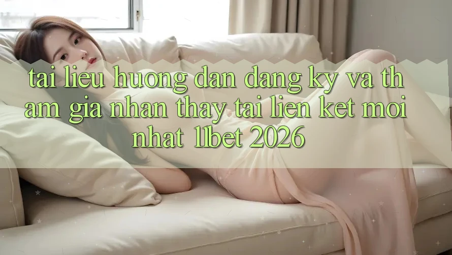 Tài liệu hướng dẫn Đăng Ký Và Tham Gia Nhận thấy Tại Liên kết Mới nhất 11bet 2026
