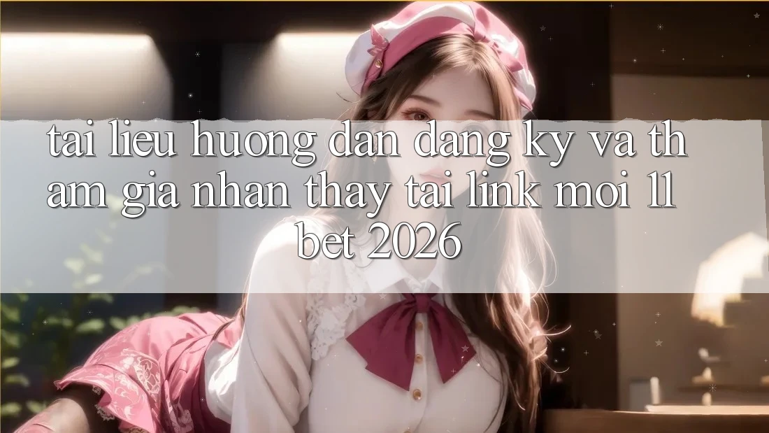 Tài liệu hướng dẫn Đăng Ký Và Tham Gia Nhận thấy Tại Link Mới 11bet 2026 Tài liệu hướng dẫn Đăng Ký Và Tham Gia Nhận thấy Tại Link Mới 11bet 2026
