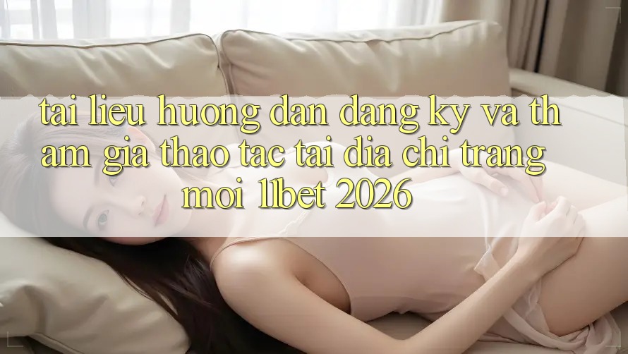 Tài liệu hướng dẫn Đăng Ký Và Tham Gia Thao tác Tại Địa chỉ trang Mới 11bet 2026 Tài liệu hướng dẫn Đăng Ký Và Tham Gia Thao tác Tại Địa chỉ trang Mới 11bet 2026