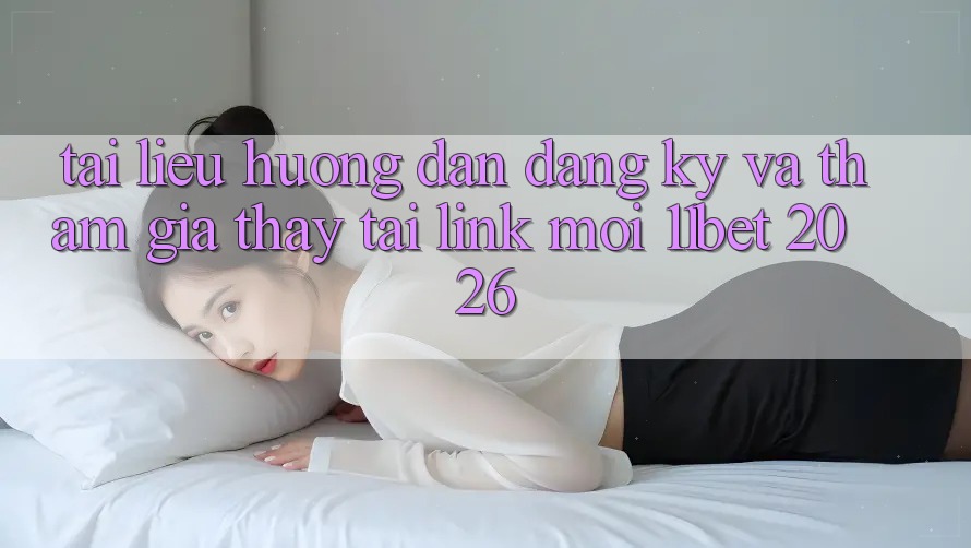 Tài liệu hướng dẫn Đăng Ký Và Tham Gia Thấy Tại Link Mới 11bet 2026