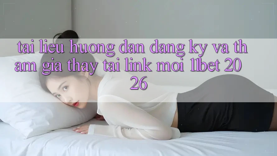 Tài liệu hướng dẫn Đăng Ký Và Tham Gia Thấy Tại Link Mới 11bet 2026