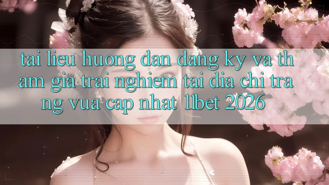 Tài liệu hướng dẫn Đăng Ký Và Tham Gia Trải Nghiệm Tại Địa chỉ trang Vừa cập nhật 11bet 2026