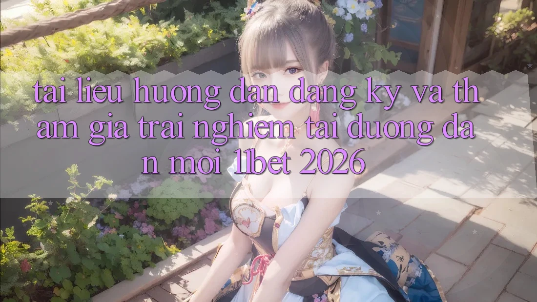 Tài liệu hướng dẫn Đăng Ký Và Tham Gia Trải nghiệm Tại Đường dẫn Mới 11bet 2026 Tài liệu hướng dẫn Đăng Ký Và Tham Gia Trải nghiệm Tại Đường dẫn Mới 11bet 2026