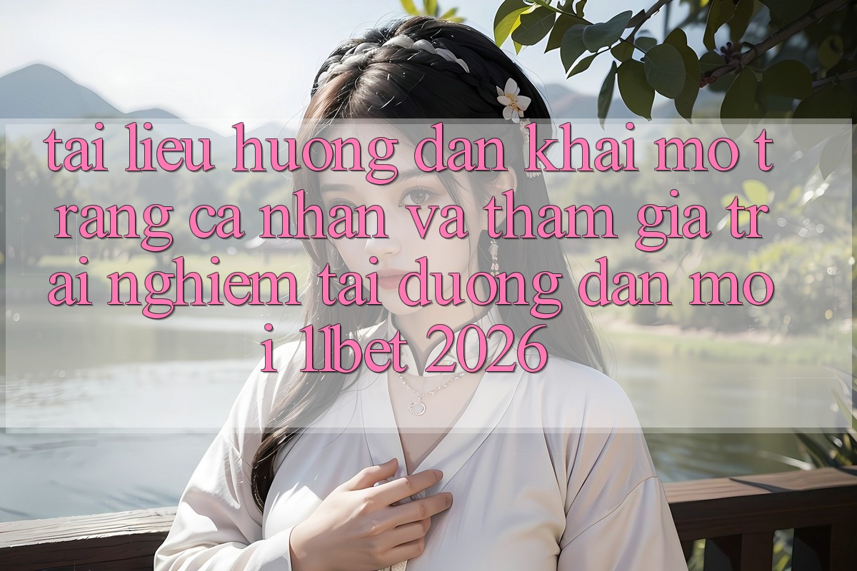Tài liệu hướng dẫn Khai mở trang cá nhân Và Tham Gia Trải Nghiệm Tại Đường dẫn Mới 11bet 2026