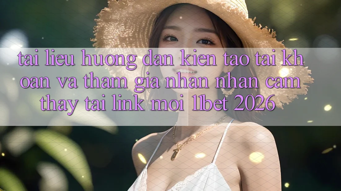 Tài liệu hướng dẫn Kiến tạo tài khoản Và Tham Gia Nhận nhận cảm thấy Tại Link Mới 11bet 2026