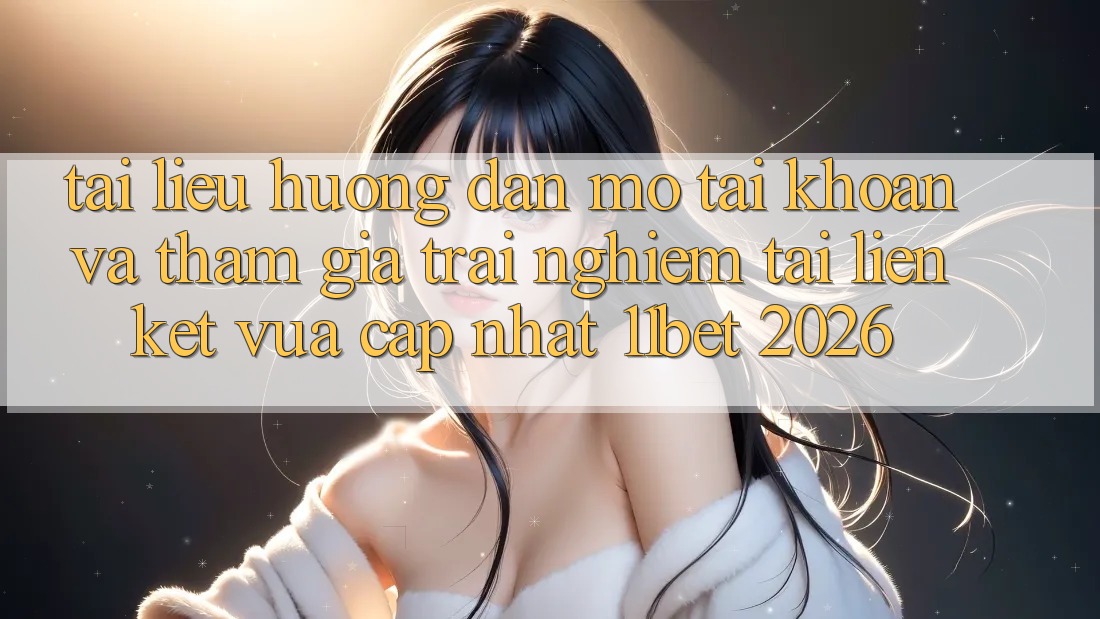 Tài liệu hướng dẫn Mở tài khoản Và Tham Gia Trải Nghiệm Tại Liên kết Vừa cập nhật 11bet 2026 Tài liệu hướng dẫn Mở tài khoản Và Tham Gia Trải Nghiệm Tại Liên kết Vừa cập nhật 11bet 2026