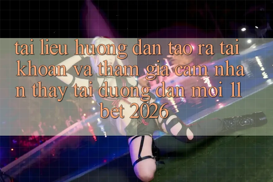 Tài liệu hướng dẫn Tạo ra tài khoản Và Tham Gia Cảm nhận thấy Tại Đường dẫn Mới 11bet 2026