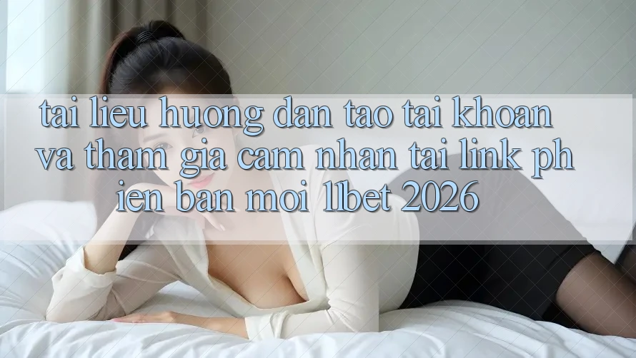 Tài liệu hướng dẫn Tạo tài khoản Và Tham Gia Cảm nhận Tại Link Phiên bản mới 11bet 2026 Tài liệu hướng dẫn Tạo tài khoản Và Tham Gia Cảm nhận Tại Link Phiên bản mới 11bet 2026