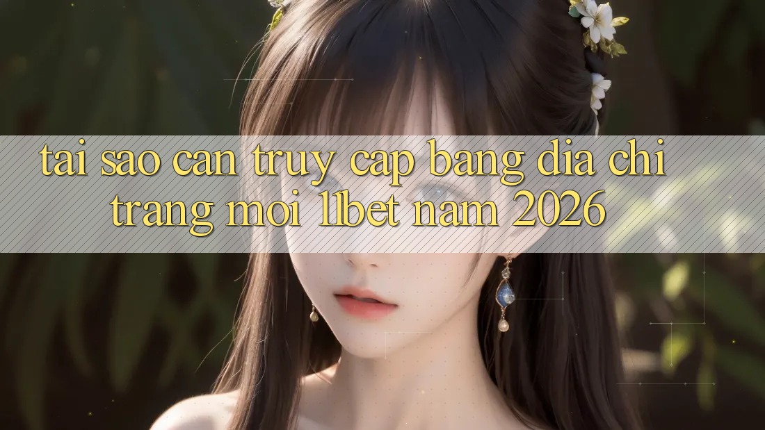 Tại Sao Cần Truy Cập Bằng Địa chỉ trang Mới 11bet Năm 2026? Tại Sao Cần Truy Cập Bằng Địa chỉ trang Mới 11bet Năm 2026?