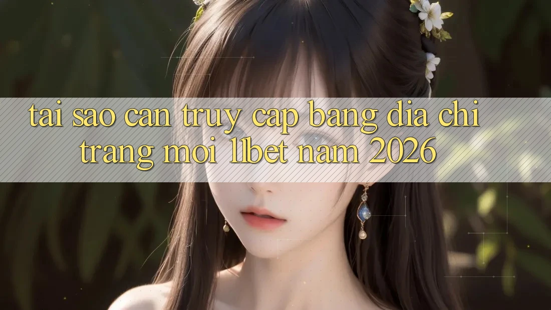Tại Sao Cần Truy Cập Bằng Địa chỉ trang Mới 11bet Năm 2026? Tại Sao Cần Truy Cập Bằng Địa chỉ trang Mới 11bet Năm 2026?