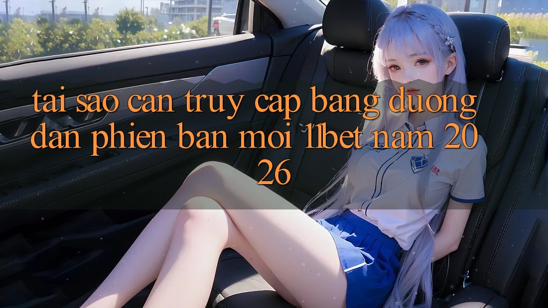 Tại Sao Cần Truy Cập Bằng Đường dẫn Phiên bản mới 11bet Năm 2026? Tại Sao Cần Truy Cập Bằng Đường dẫn Phiên bản mới 11bet Năm 2026?