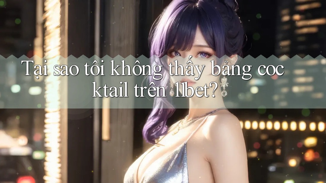 Tại sao tôi không thấy bảng cocktail trên 11bet? Tại sao tôi không thấy bảng cocktail trên 11bet?