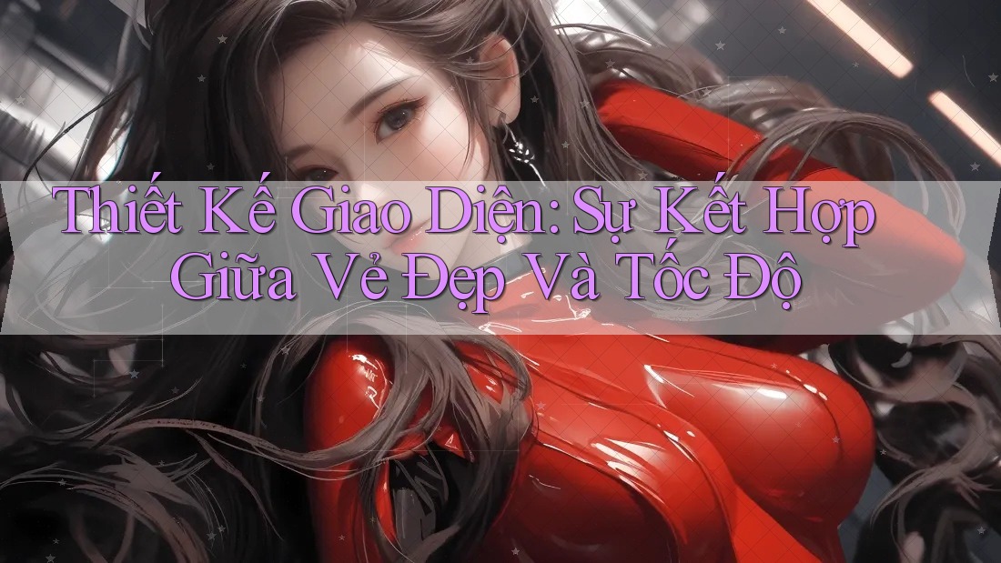 Thiết Kế Giao Diện: Sự Kết Hợp Giữa Vẻ Đẹp Và Tốc Độ Thiết Kế Giao Diện: Sự Kết Hợp Giữa Vẻ Đẹp Và Tốc Độ