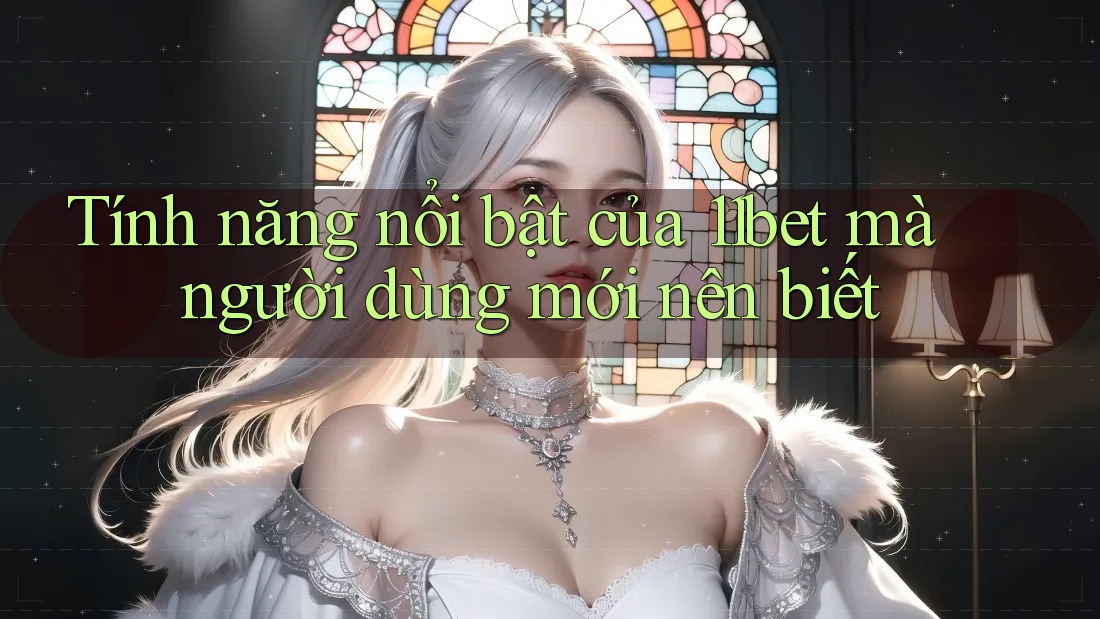 Tính năng nổi bật của 11bet mà người dùng mới nên biết Tính năng nổi bật của 11bet mà người dùng mới nên biết