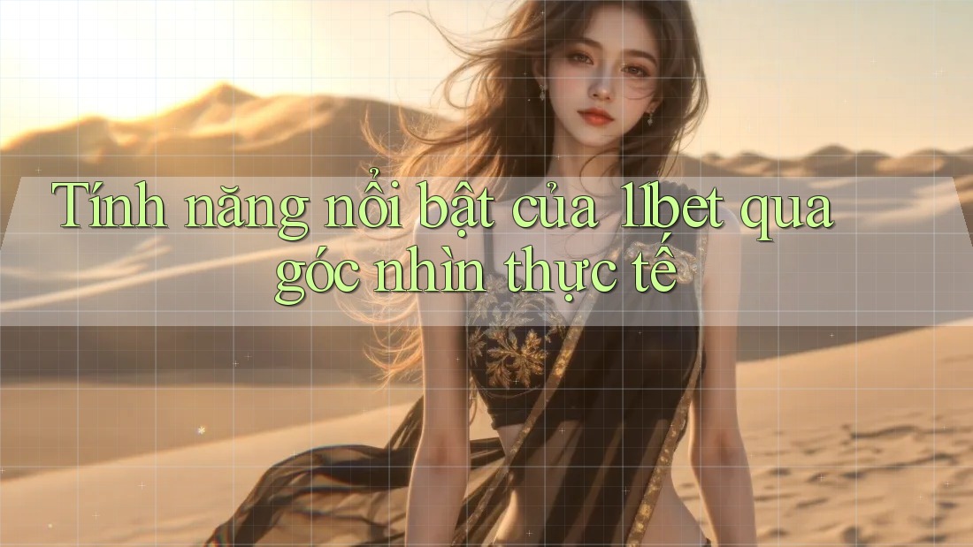 Tính năng nổi bật của 11bet qua góc nhìn thực tế