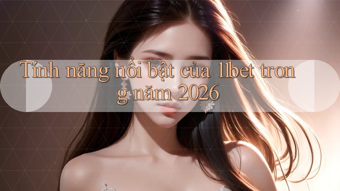 Tính năng nổi bật của 11bet trong năm 2026 Tính năng nổi bật của 11bet trong năm 2026