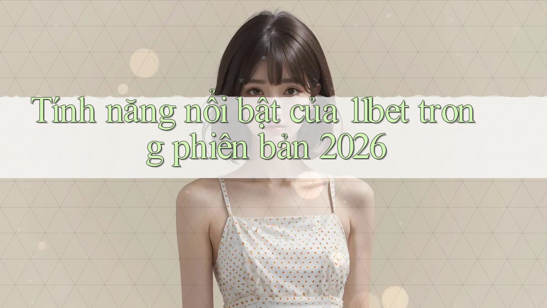 Tính năng nổi bật của 11bet trong phiên bản 2026