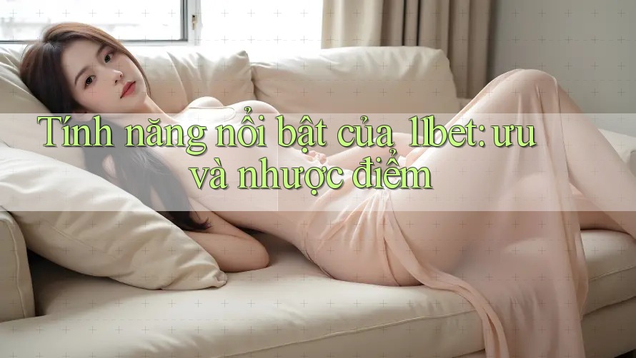 Tính năng nổi bật của 11bet: ưu và nhược điểm