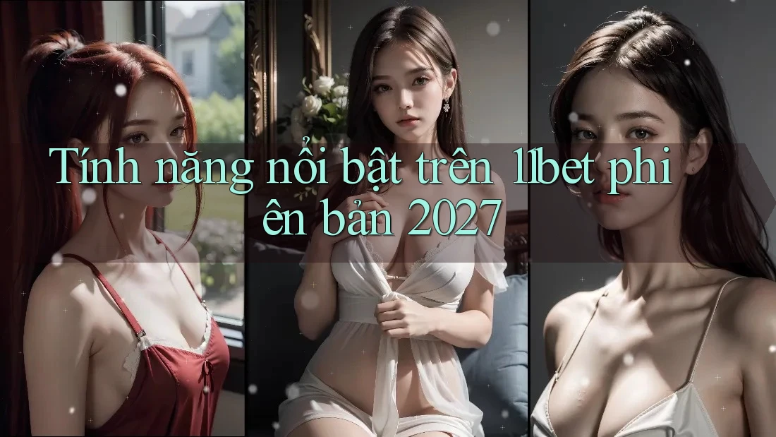 Tính năng nổi bật trên 11bet phiên bản 2027
