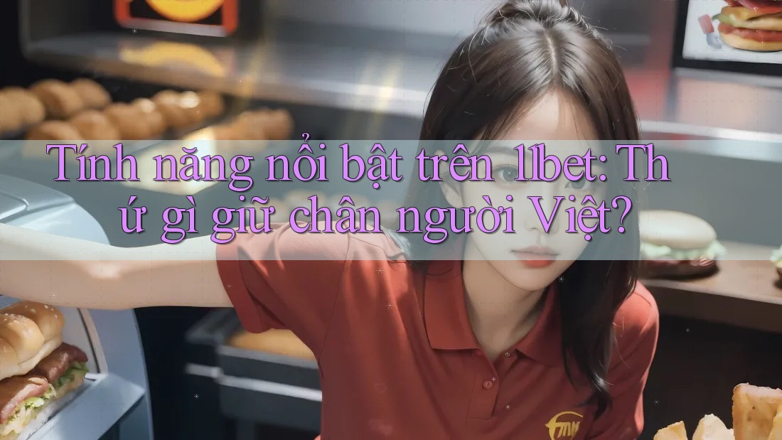 Tính năng nổi bật trên 11bet: Thứ gì giữ chân người Việt?