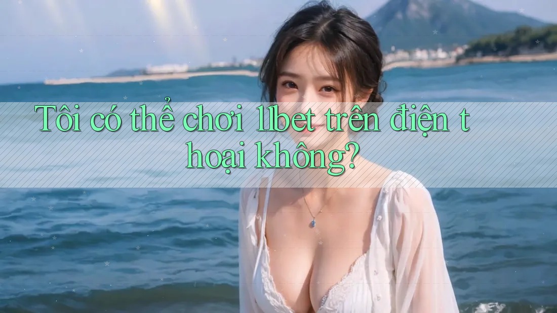 Tôi có thể chơi 11bet trên điện thoại không?