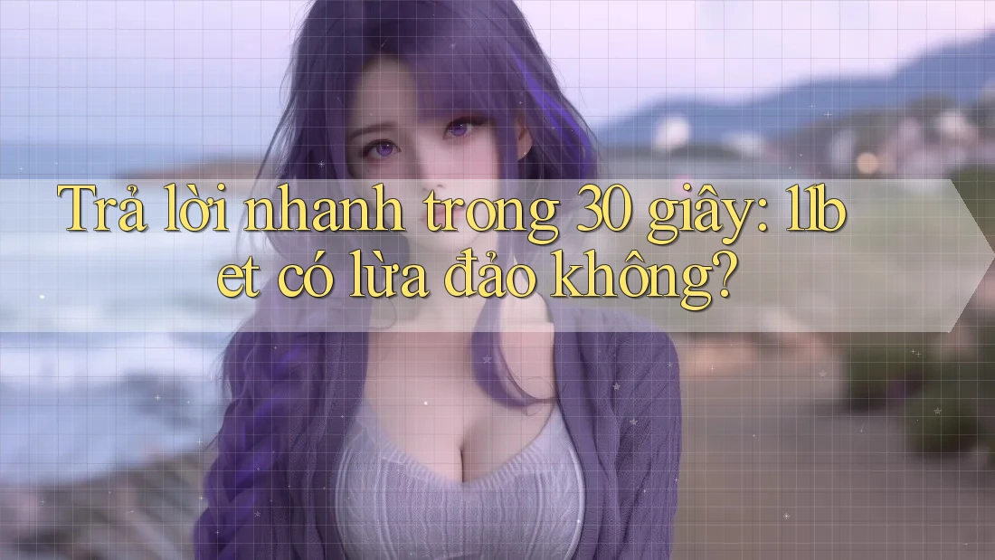 Trả lời nhanh trong 30 giây: 11bet có lừa đảo không?