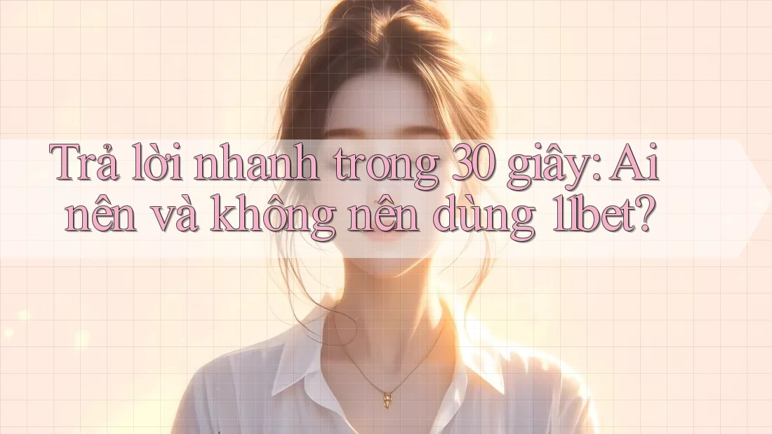 Trả lời nhanh trong 30 giây: Ai nên và không nên dùng 11bet? Trả lời nhanh trong 30 giây: Ai nên và không nên dùng 11bet?