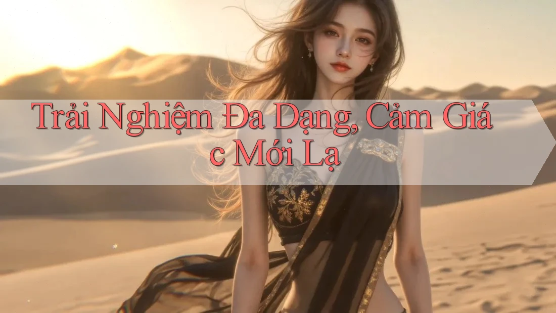 Trải Nghiệm Đa Dạng, Cảm Giác Mới Lạ Trải Nghiệm Đa Dạng, Cảm Giác Mới Lạ