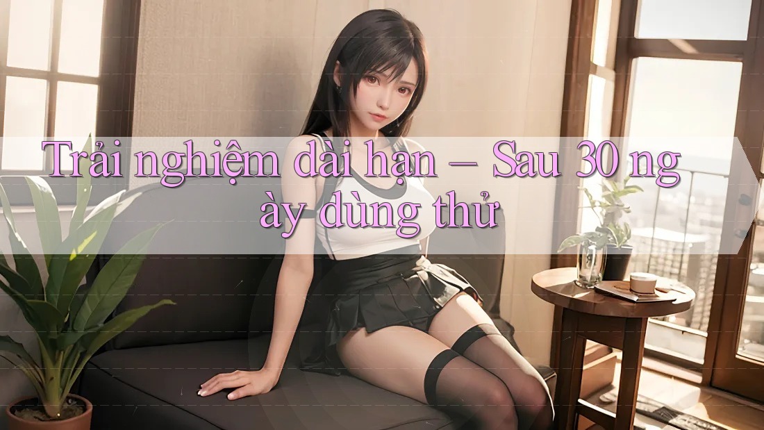 Trải nghiệm dài hạn – Sau 30 ngày dùng thử Trải nghiệm dài hạn – Sau 30 ngày dùng thử